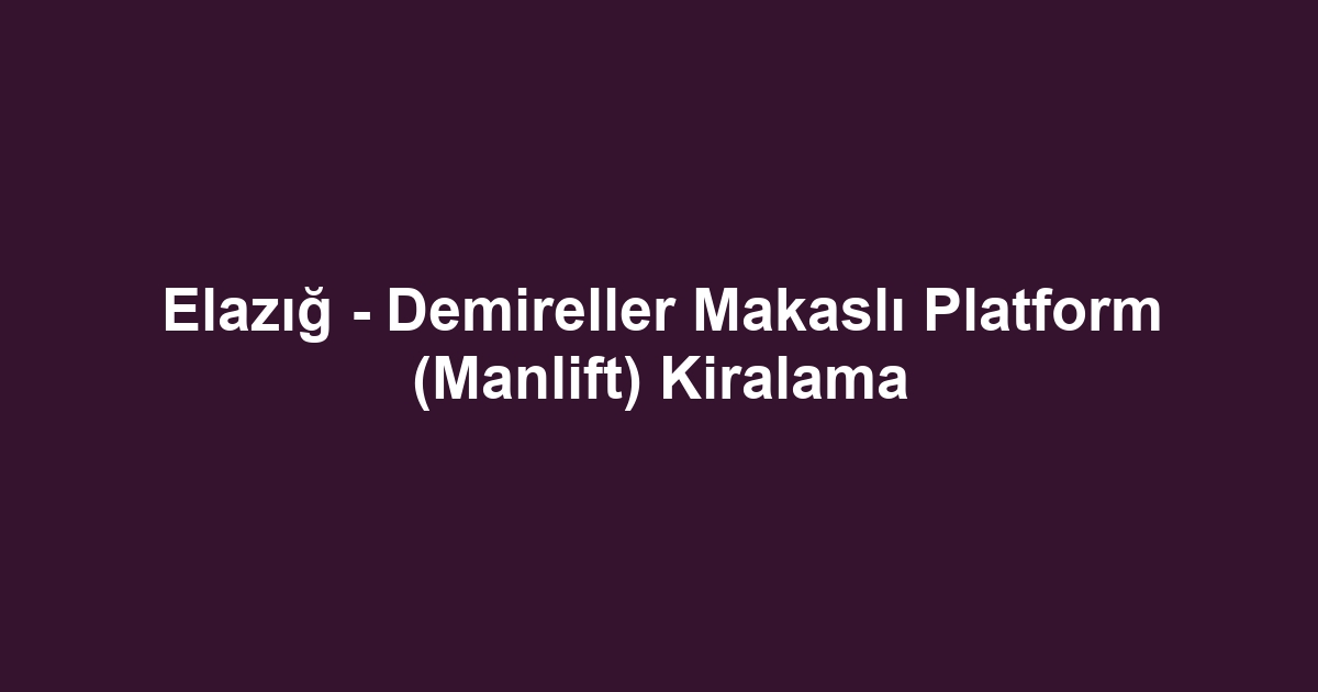 Elazığ - Demireller Makaslı Platform (Manlift) Kiralama