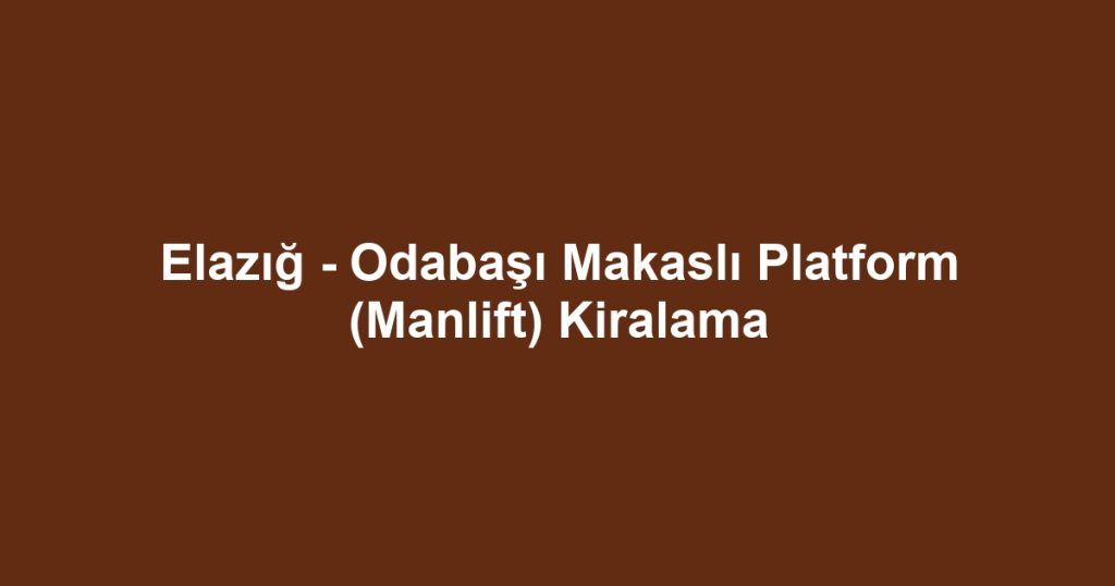 Elazığ - Odabaşı Makaslı Platform (Manlift) Kiralama