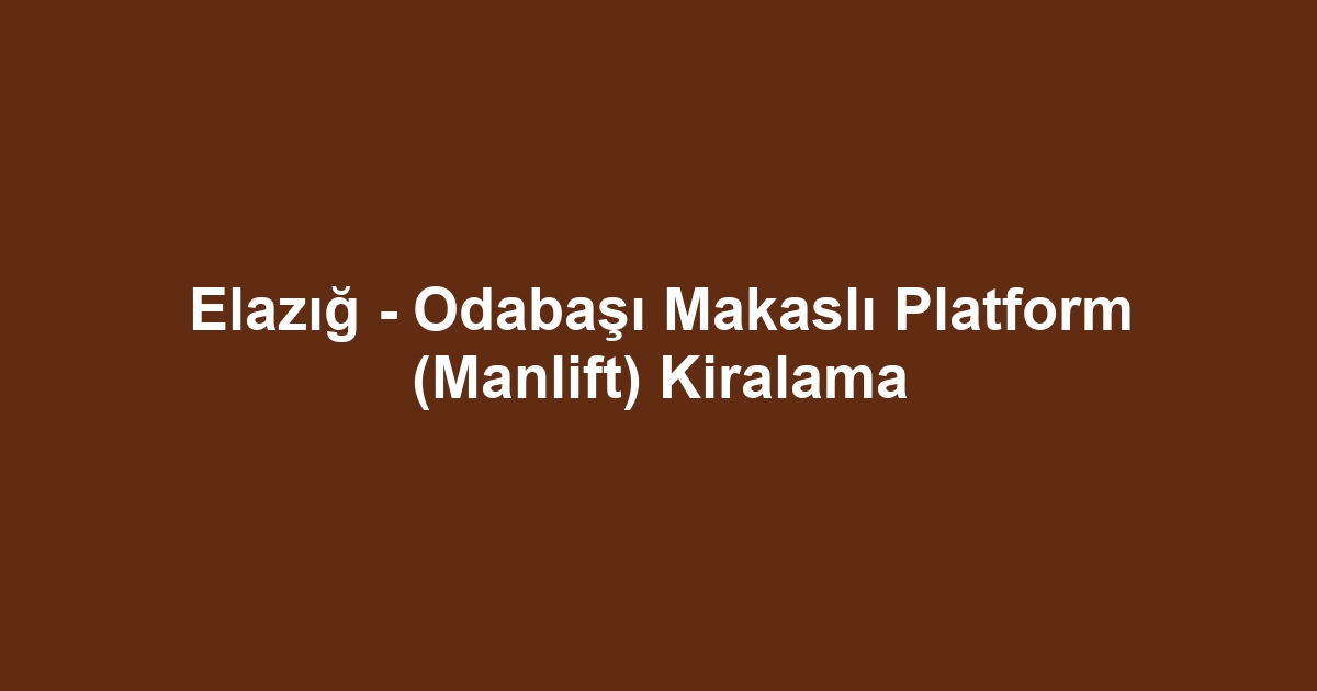 Elazığ - Odabaşı Makaslı Platform (Manlift) Kiralama