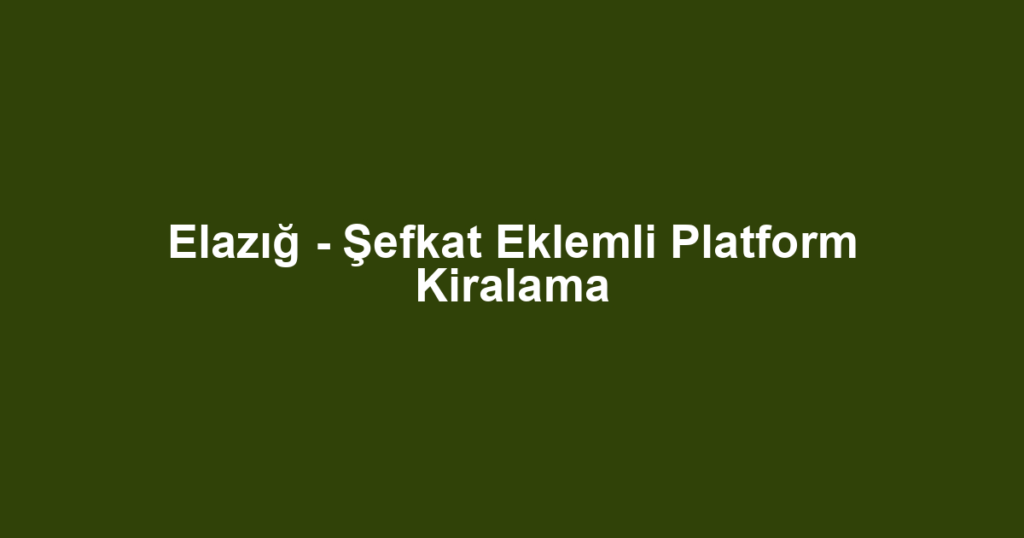 Elazığ - Şefkat Eklemli Platform Kiralama