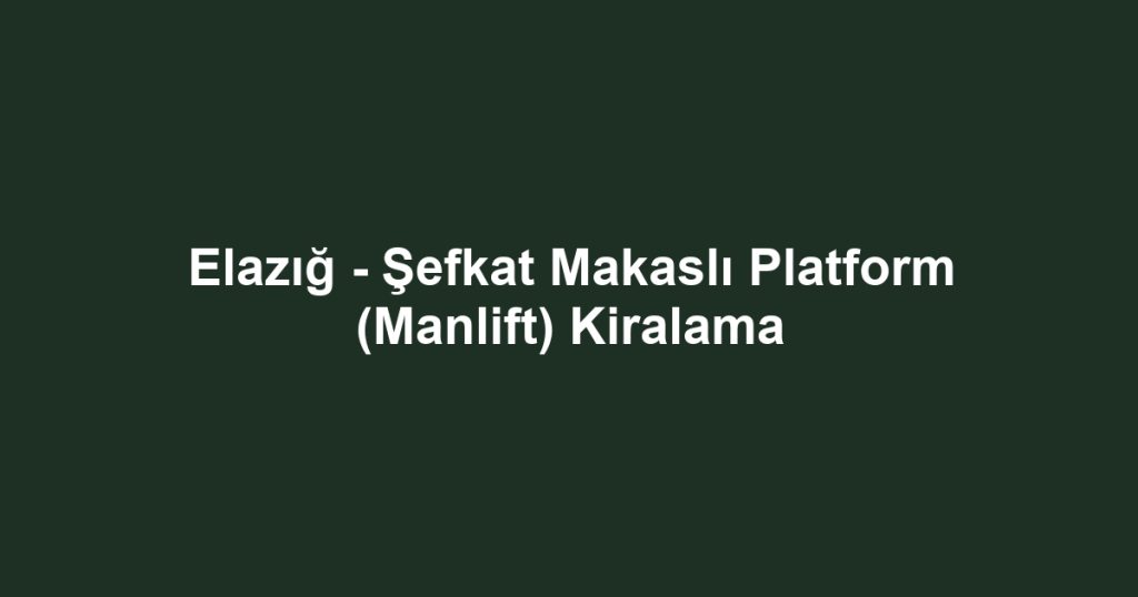 Elazığ - Şefkat Makaslı Platform (Manlift) Kiralama
