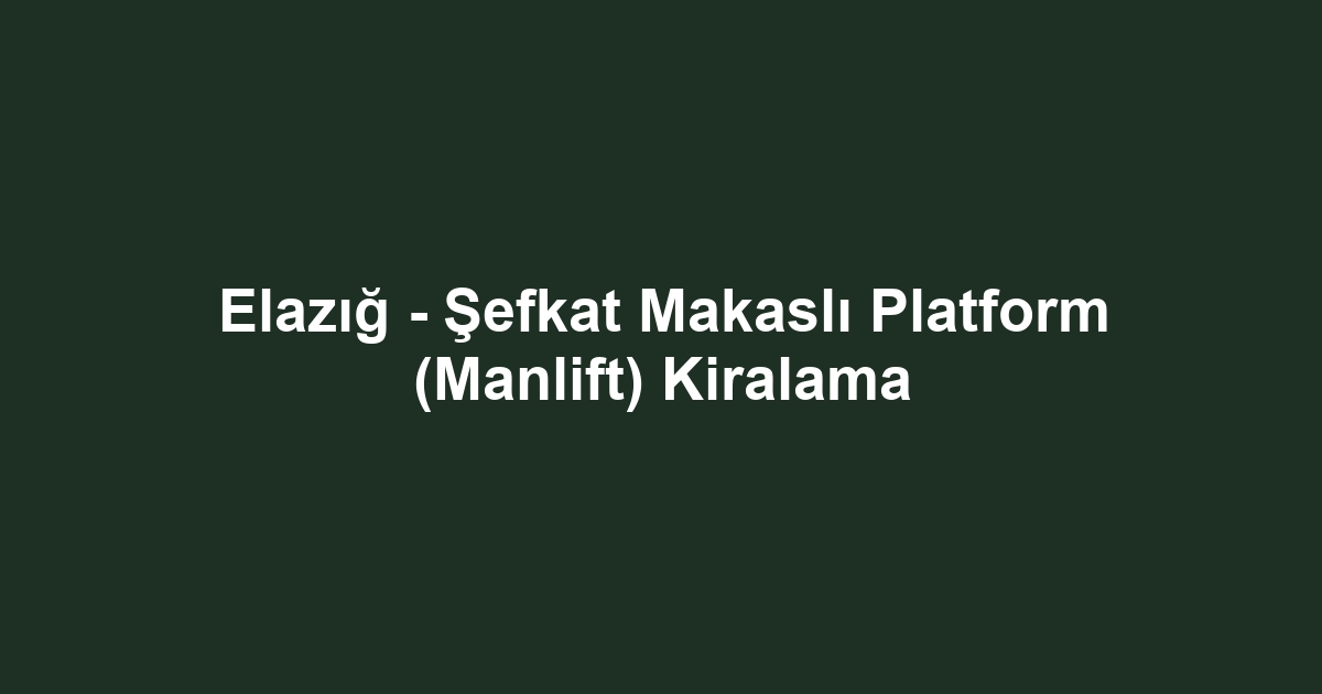 Elazığ - Şefkat Makaslı Platform (Manlift) Kiralama