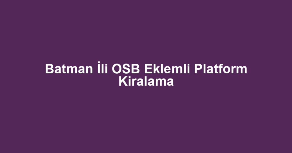 Batman İli OSB Eklemli Platform Kiralama