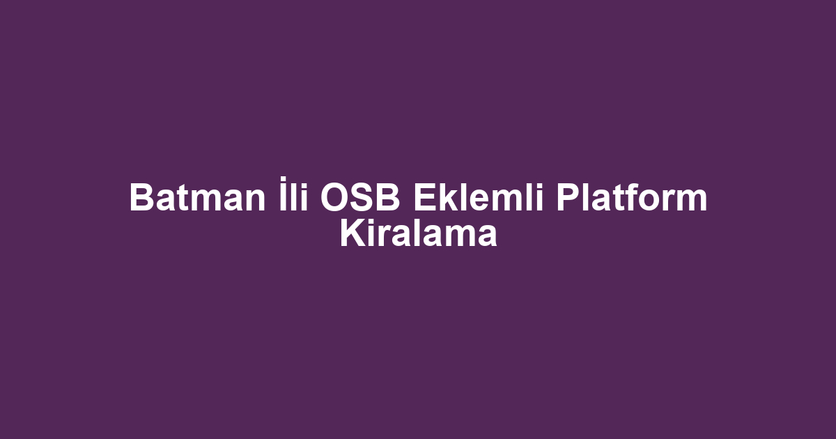 Batman İli OSB Eklemli Platform Kiralama