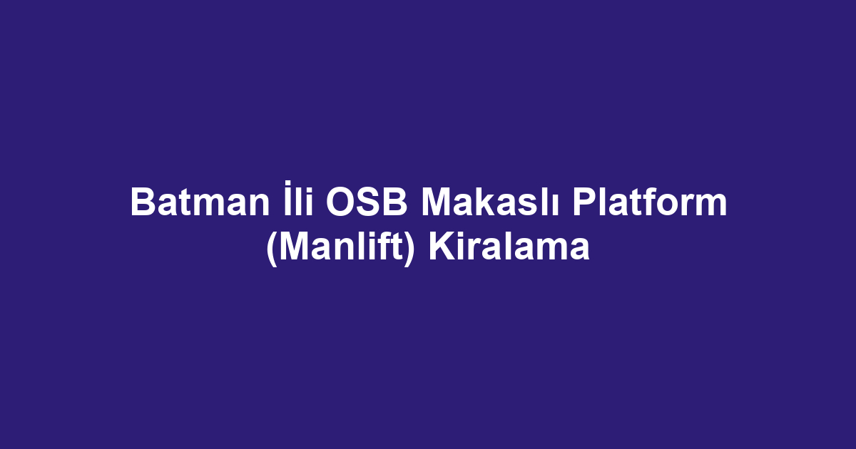 Batman İli OSB Makaslı Platform (Manlift) Kiralama