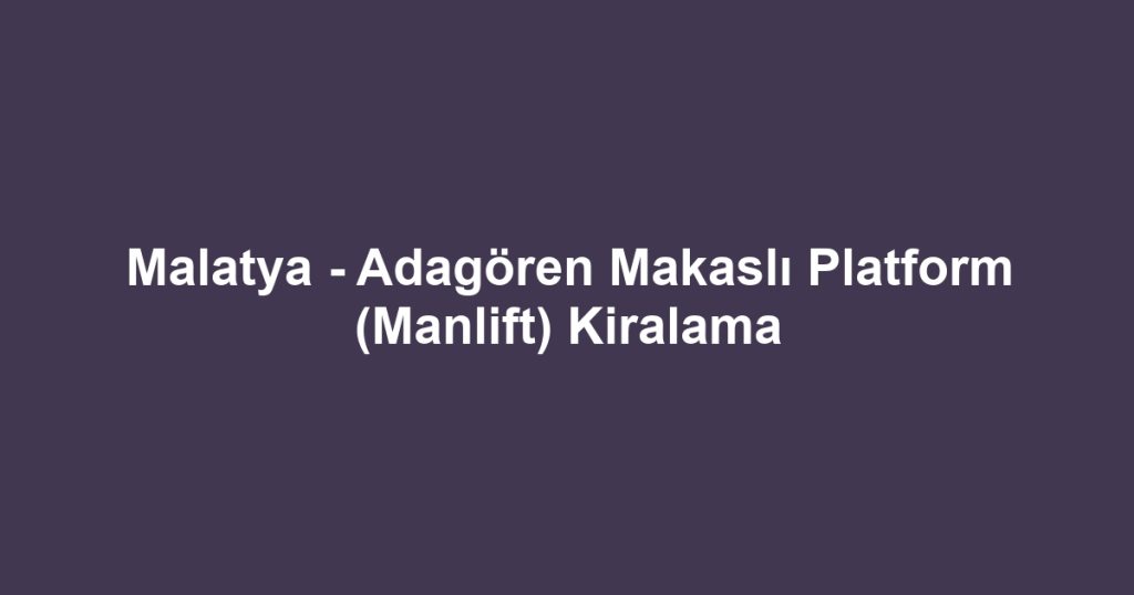 Malatya - Adagören Makaslı Platform (Manlift) Kiralama