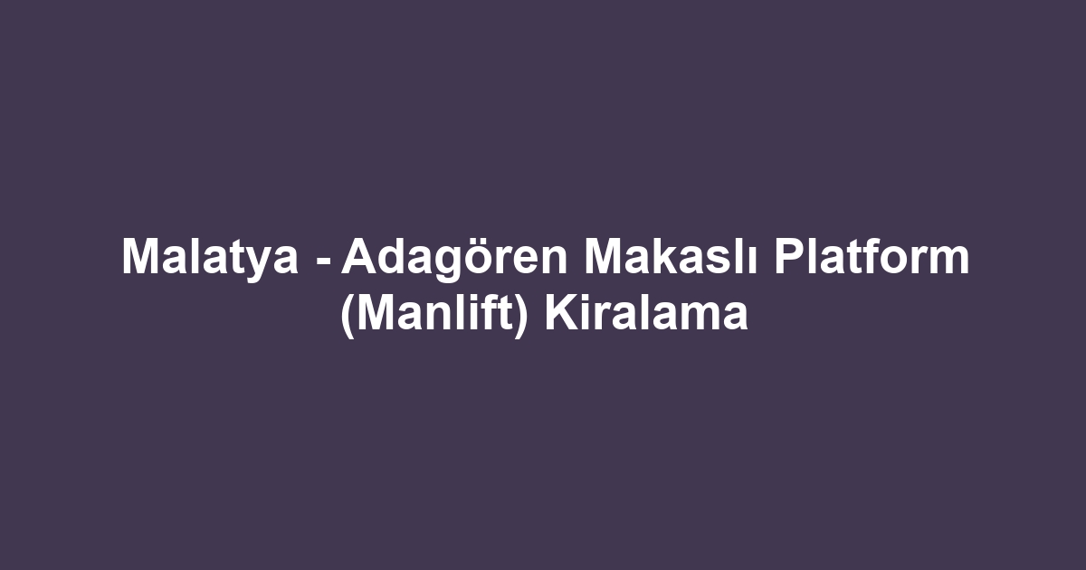 Malatya - Adagören Makaslı Platform (Manlift) Kiralama