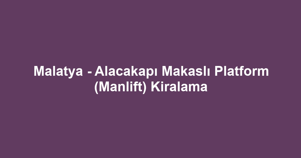 Malatya - Alacakapı Makaslı Platform (Manlift) Kiralama