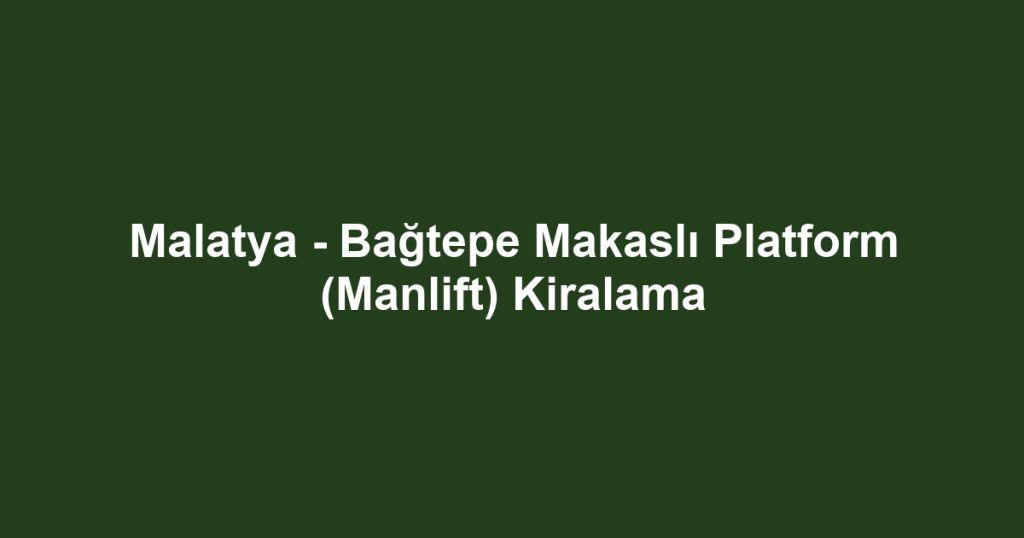 Malatya - Bağtepe Makaslı Platform (Manlift) Kiralama