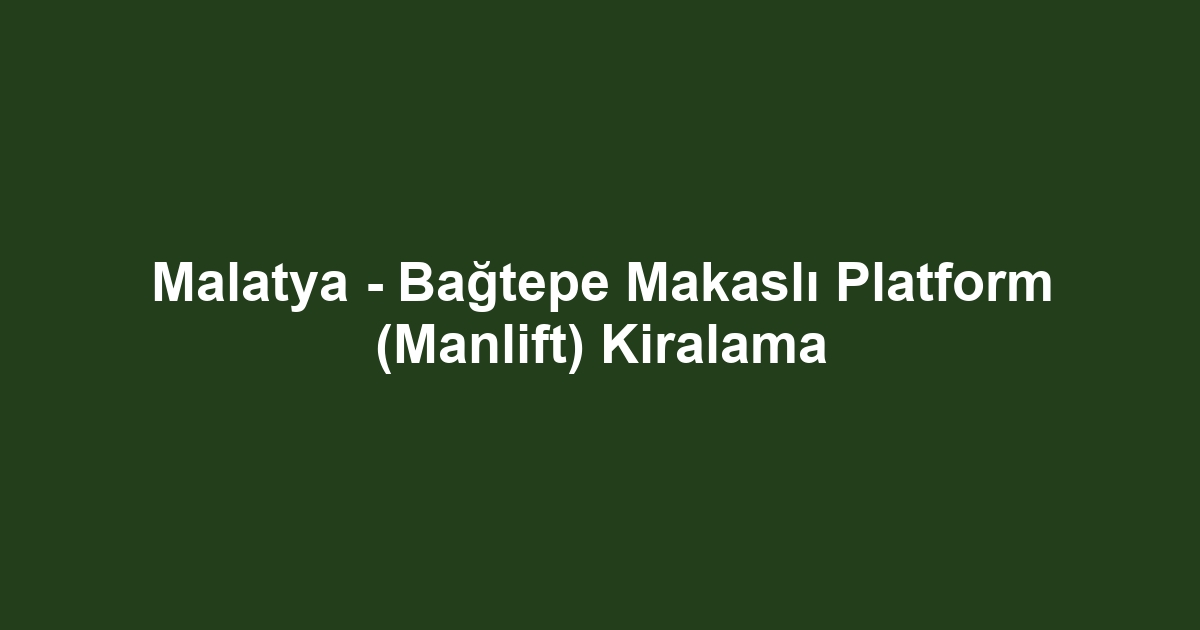Malatya - Bağtepe Makaslı Platform (Manlift) Kiralama