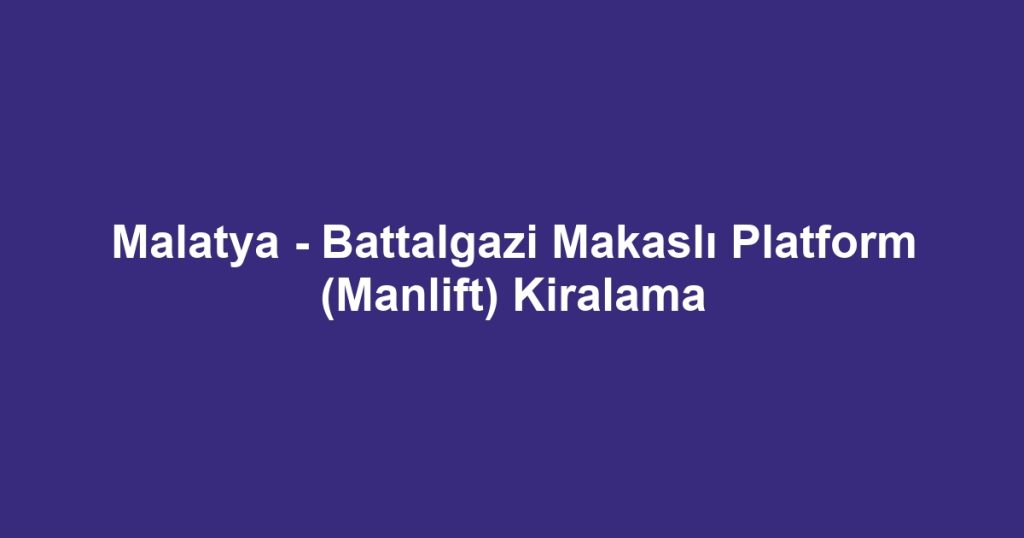 Malatya - Battalgazi Makaslı Platform (Manlift) Kiralama