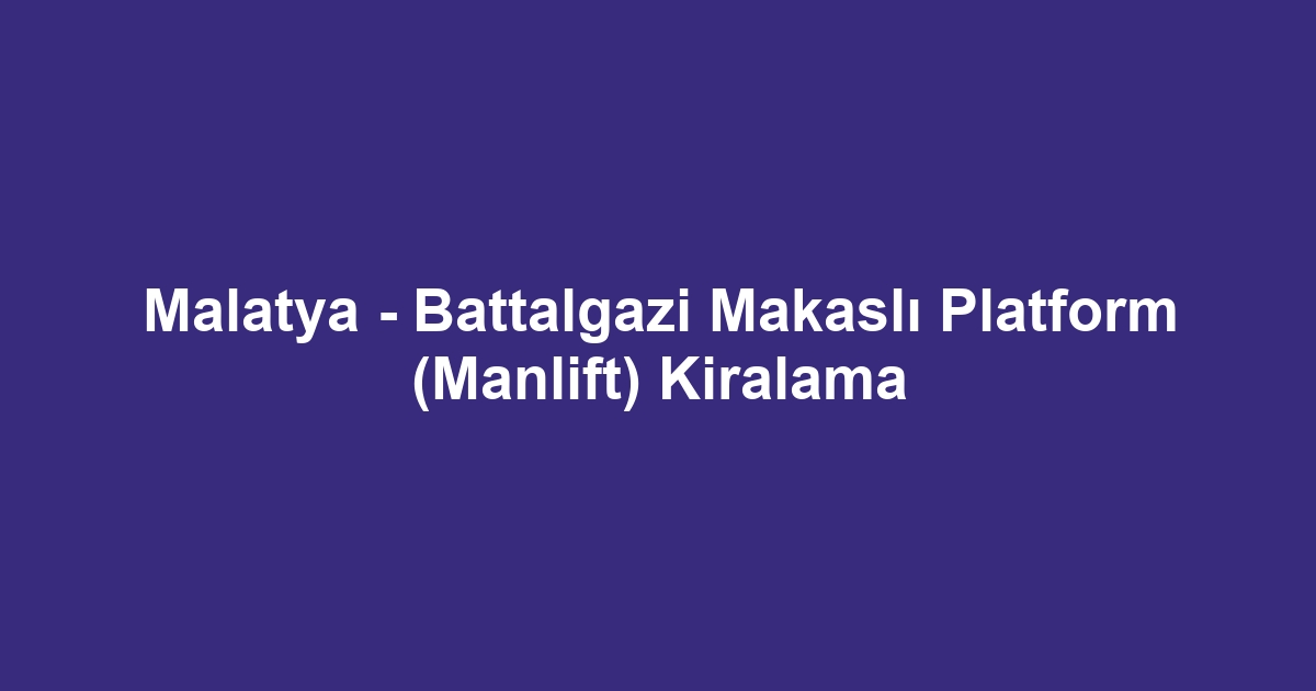 Malatya - Battalgazi Makaslı Platform (Manlift) Kiralama