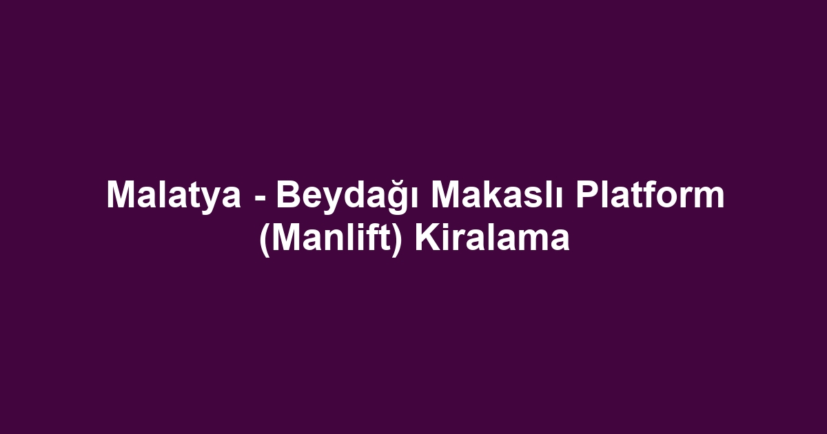 Malatya - Beydağı Makaslı Platform (Manlift) Kiralama