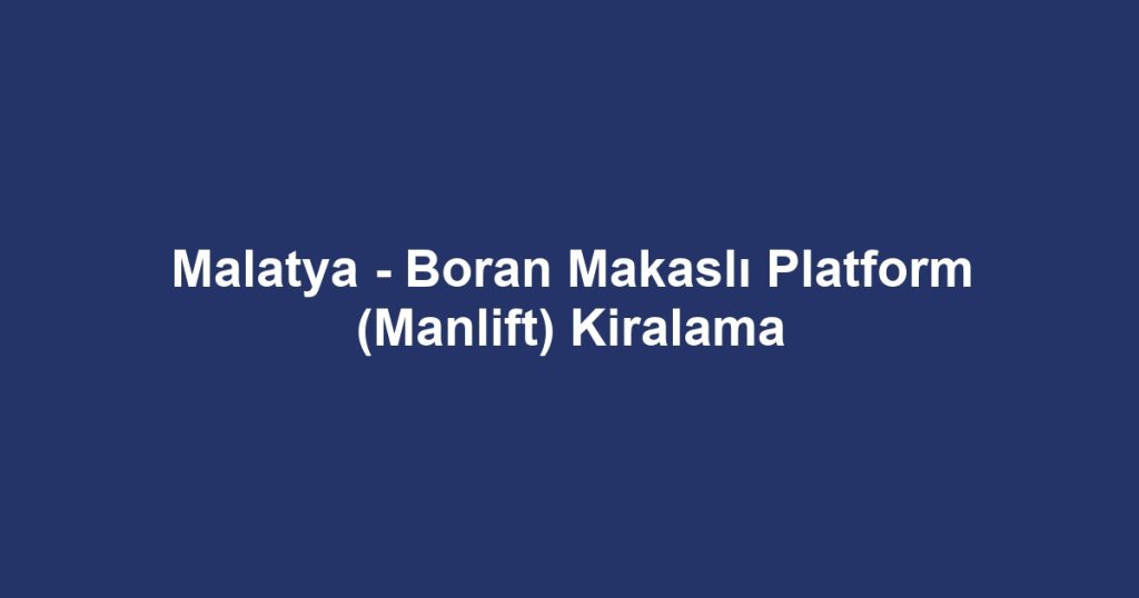 Malatya - Boran Makaslı Platform (Manlift) Kiralama
