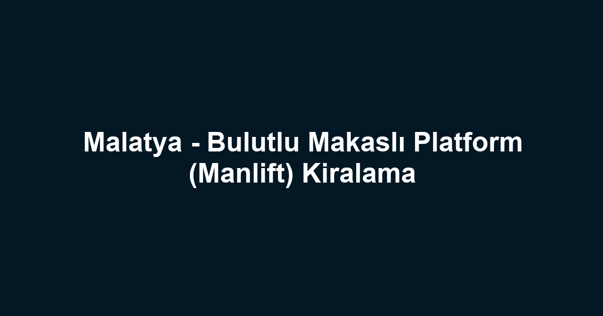 Malatya - Bulutlu Makaslı Platform (Manlift) Kiralama