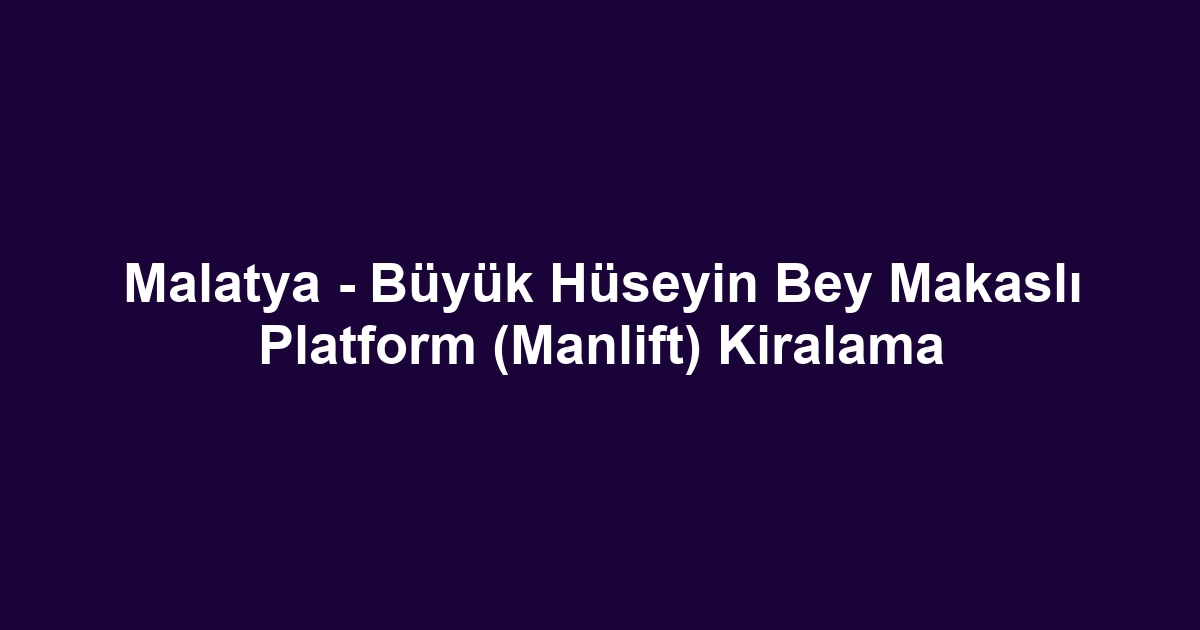 Malatya - Büyük Hüseyin Bey Makaslı Platform (Manlift) Kiralama