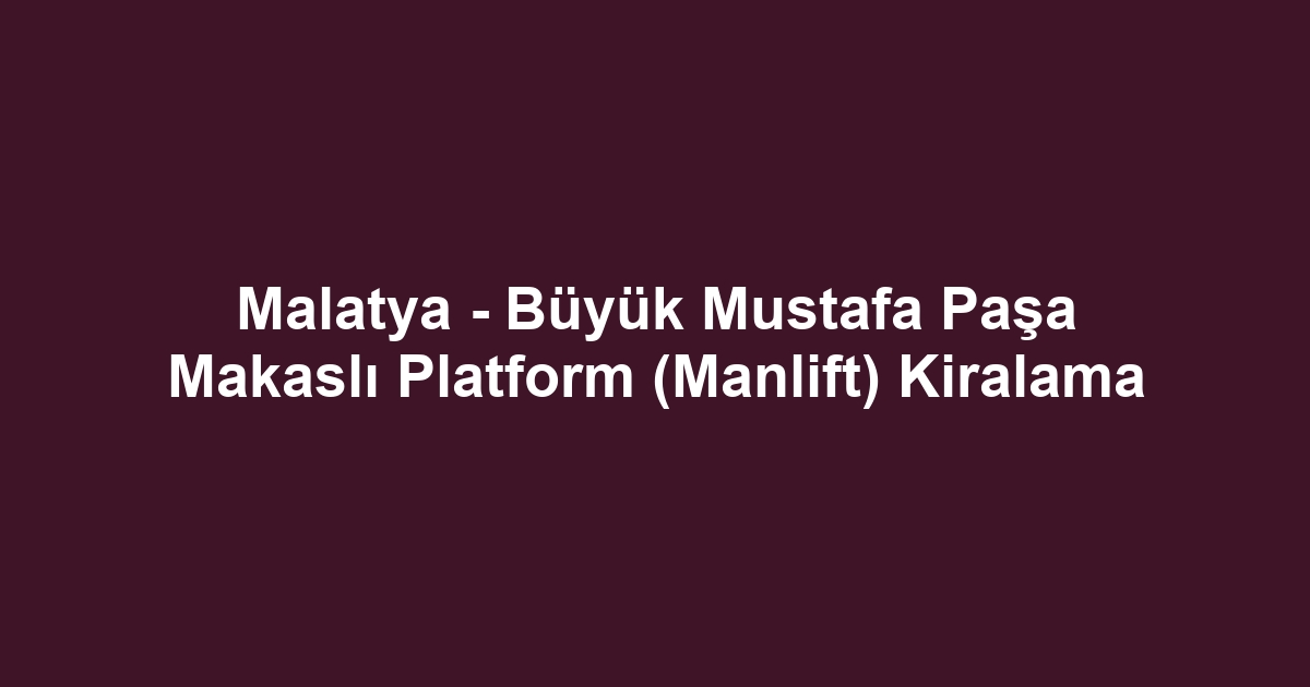 Malatya - Büyük Mustafa Paşa Makaslı Platform (Manlift) Kiralama