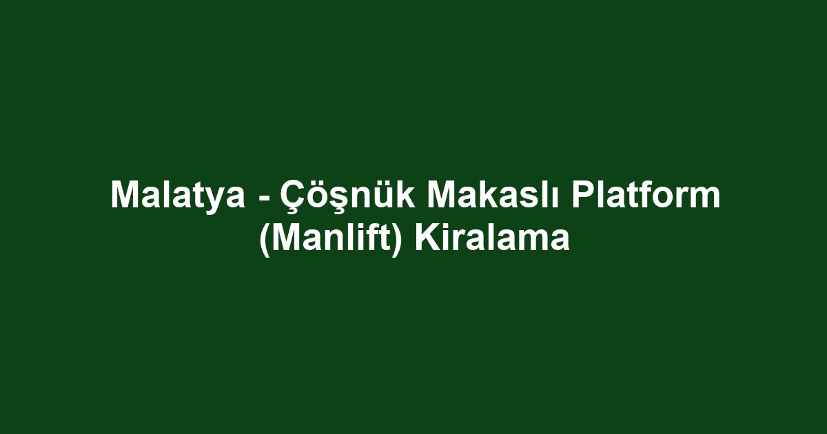 Malatya - Çöşnük Makaslı Platform (Manlift) Kiralama