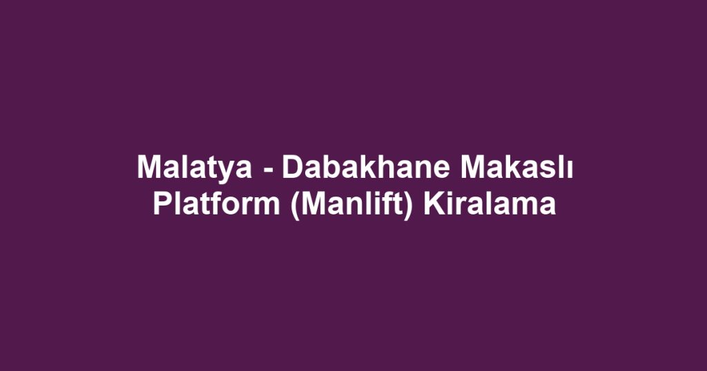 Malatya - Dabakhane Makaslı Platform (Manlift) Kiralama