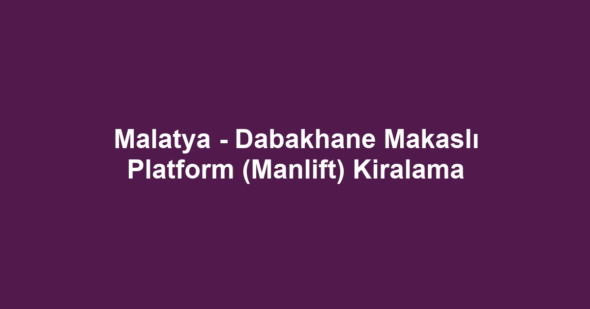 Malatya - Dabakhane Makaslı Platform (Manlift) Kiralama
