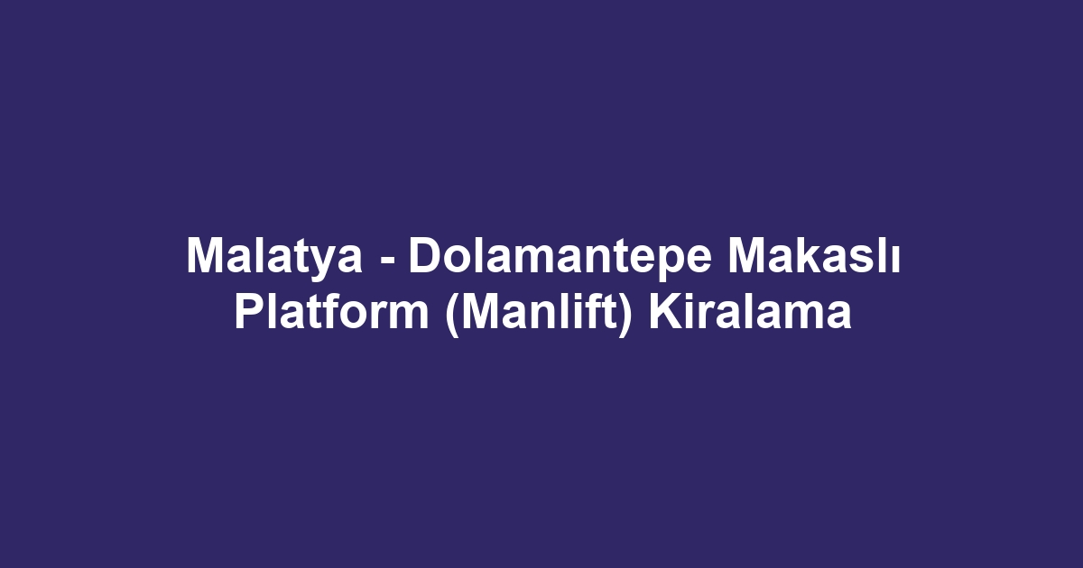 Malatya - Dolamantepe Makaslı Platform (Manlift) Kiralama