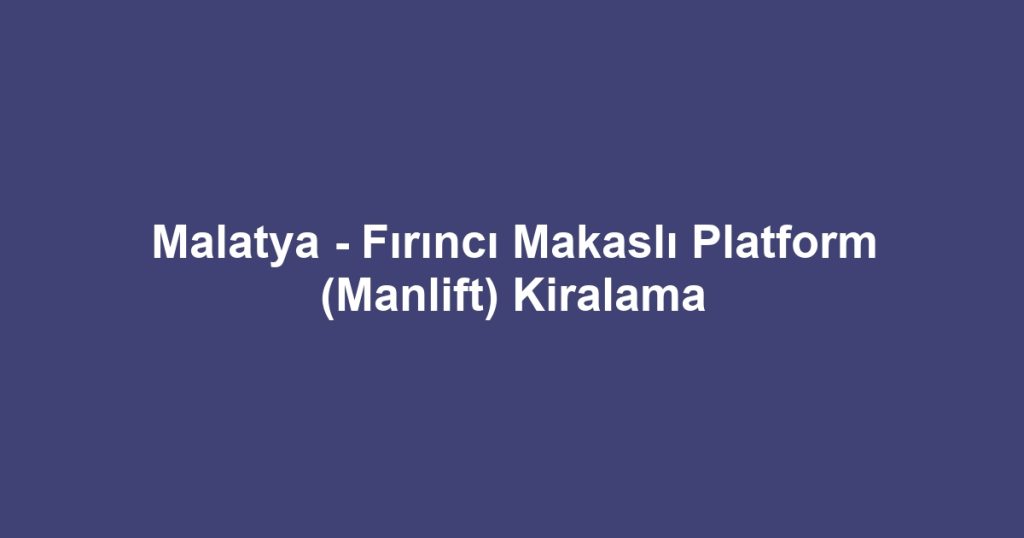 Malatya - Fırıncı Makaslı Platform (Manlift) Kiralama