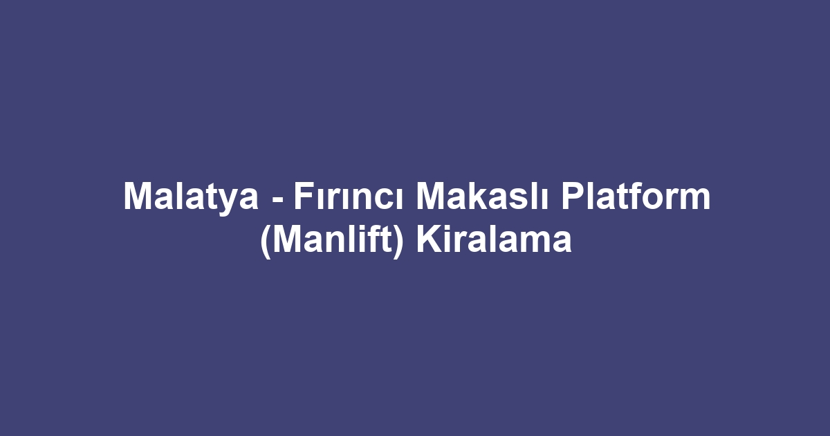 Malatya - Fırıncı Makaslı Platform (Manlift) Kiralama