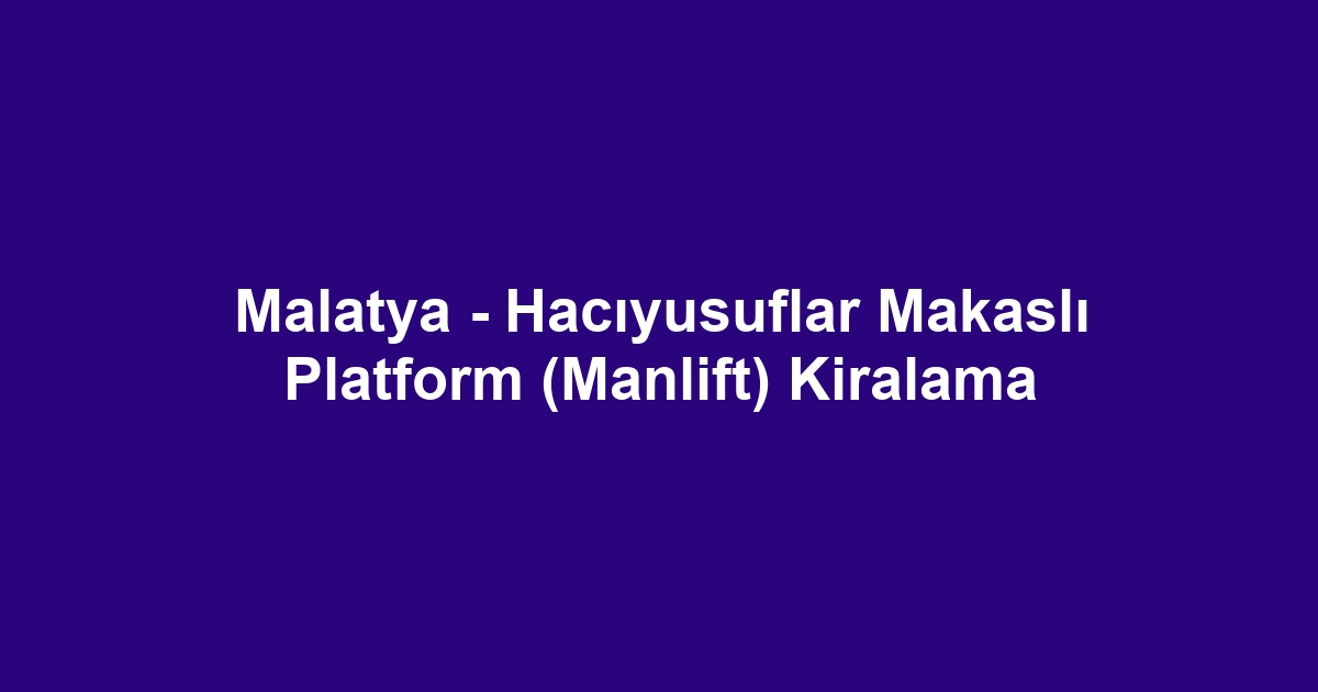 Malatya - Hacıyusuflar Makaslı Platform (Manlift) Kiralama