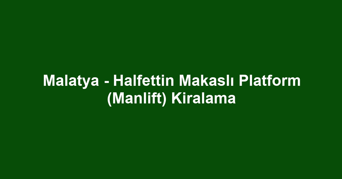 Malatya - Halfettin Makaslı Platform (Manlift) Kiralama
