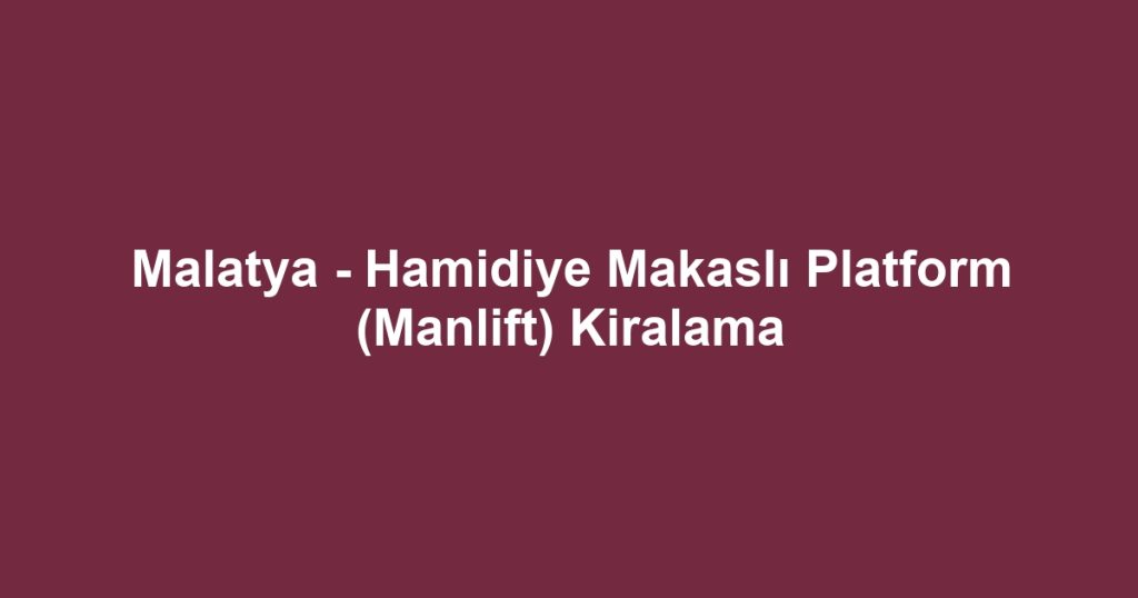 Malatya - Hamidiye Makaslı Platform (Manlift) Kiralama