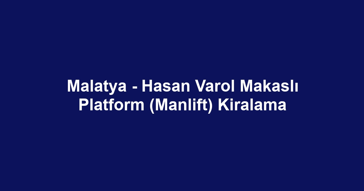 Malatya - Hasan Varol Makaslı Platform (Manlift) Kiralama