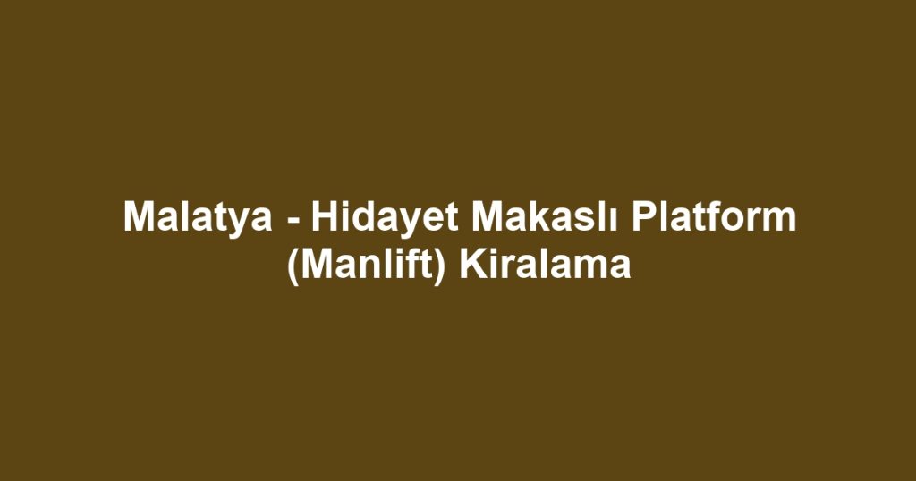 Malatya - Hidayet Makaslı Platform (Manlift) Kiralama