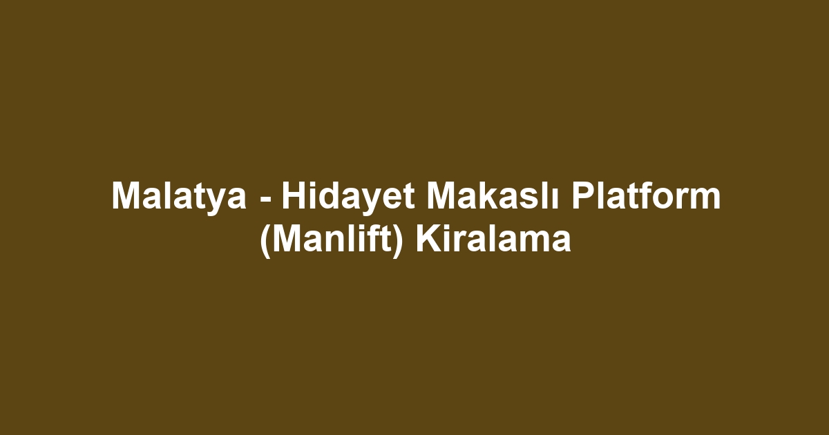 Malatya - Hidayet Makaslı Platform (Manlift) Kiralama