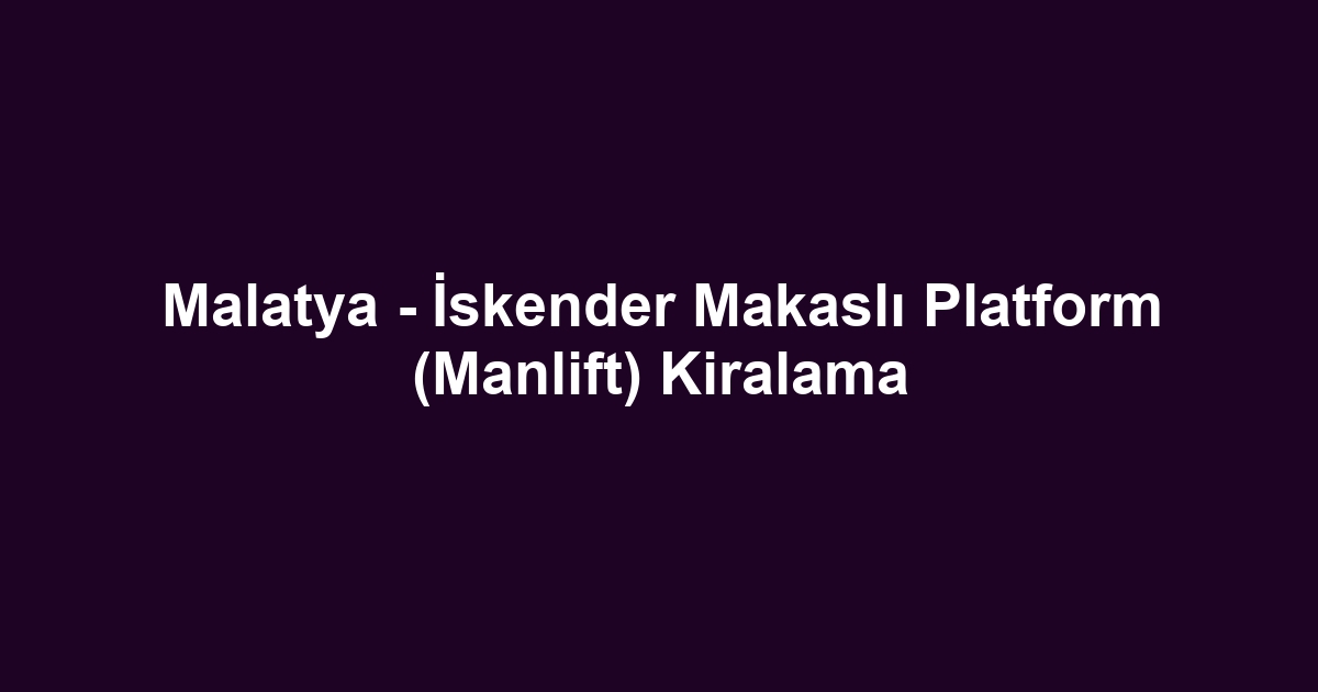 Malatya - İskender Makaslı Platform (Manlift) Kiralama