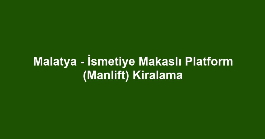 Malatya - İsmetiye Makaslı Platform (Manlift) Kiralama