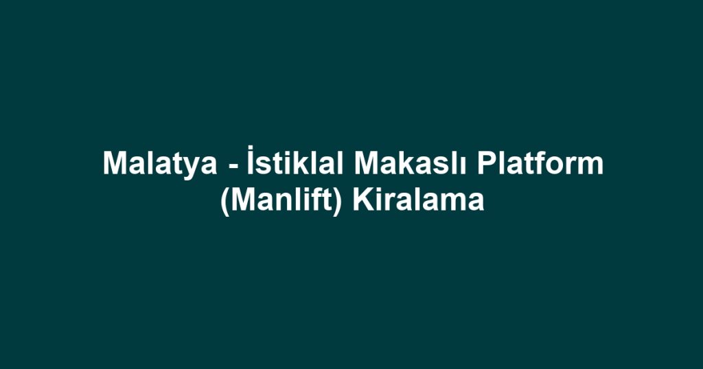 Malatya - İstiklal Makaslı Platform (Manlift) Kiralama