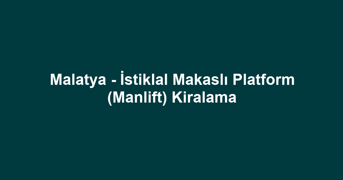 Malatya - İstiklal Makaslı Platform (Manlift) Kiralama