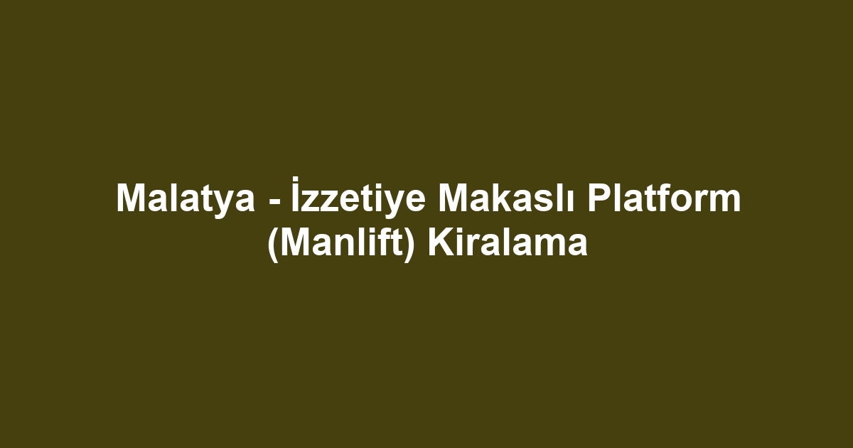 Malatya - İzzetiye Makaslı Platform (Manlift) Kiralama