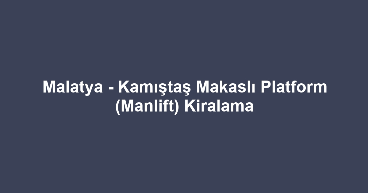 Malatya - Kamıştaş Makaslı Platform (Manlift) Kiralama