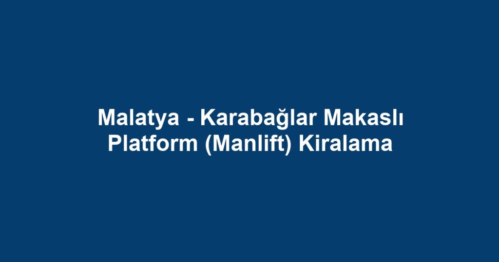 Malatya - Karabağlar Makaslı Platform (Manlift) Kiralama