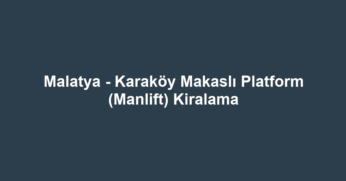 Malatya - Karaköy Makaslı Platform (Manlift) Kiralama