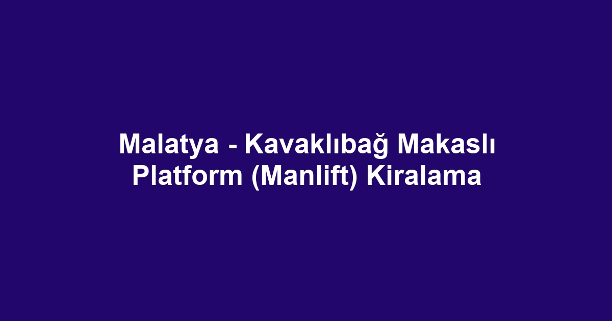 Malatya - Kavaklıbağ Makaslı Platform (Manlift) Kiralama