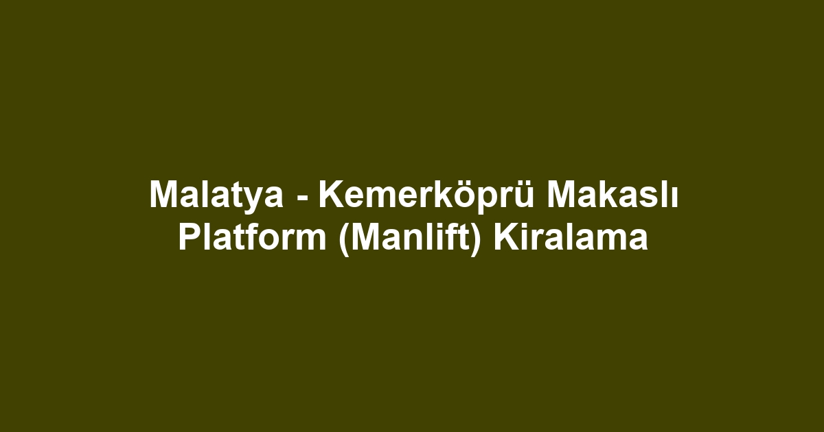 Malatya - Kemerköprü Makaslı Platform (Manlift) Kiralama