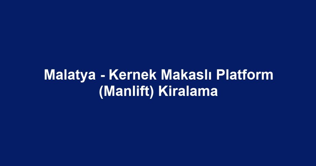 Malatya - Kernek Makaslı Platform (Manlift) Kiralama