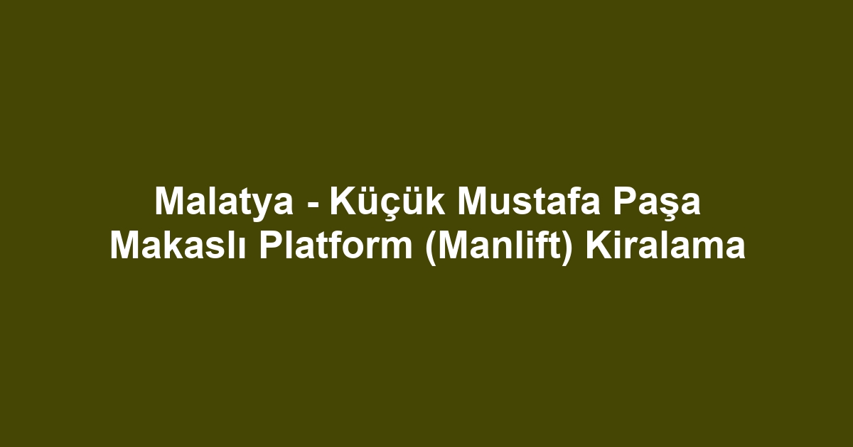 Malatya - Küçük Mustafa Paşa Makaslı Platform (Manlift) Kiralama