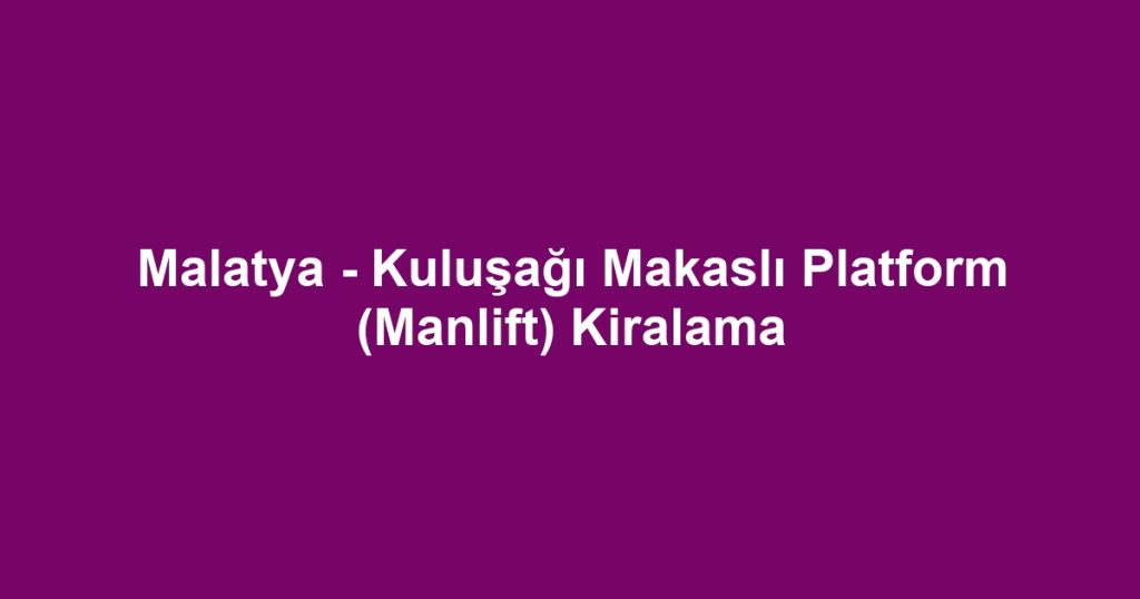 Malatya - Kuluşağı Makaslı Platform (Manlift) Kiralama