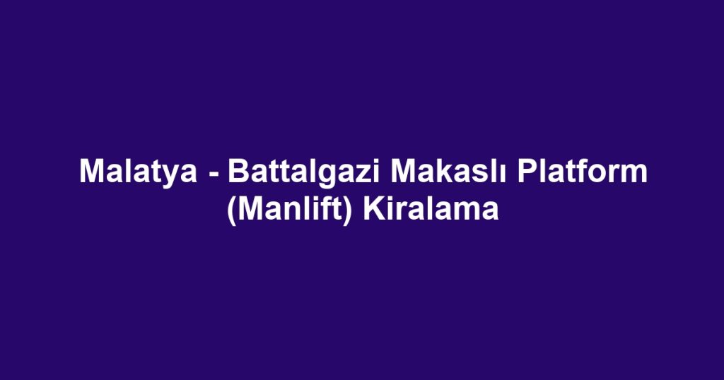 Malatya - Battalgazi Makaslı Platform (Manlift) Kiralama