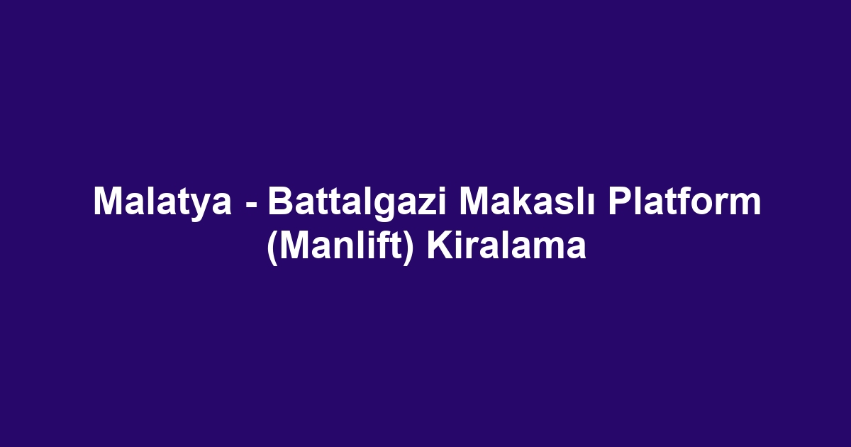 Malatya - Battalgazi Makaslı Platform (Manlift) Kiralama