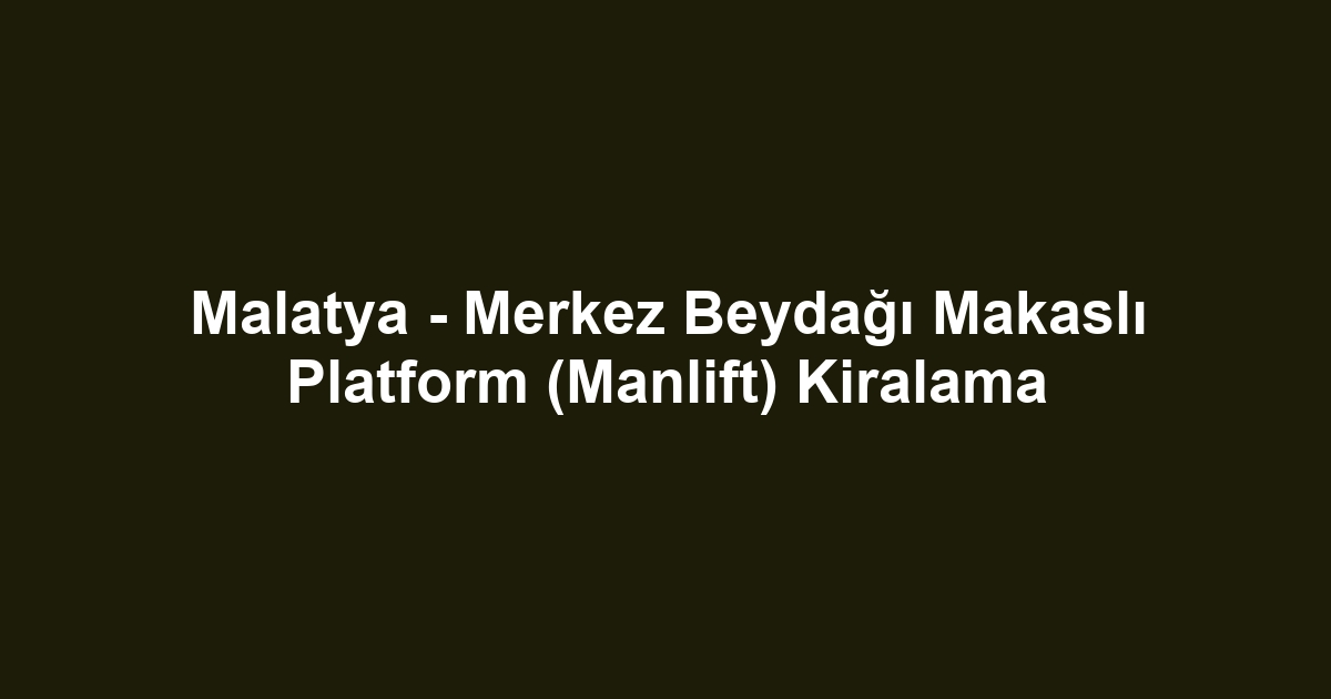 Malatya - Merkez Beydağı Makaslı Platform (Manlift) Kiralama