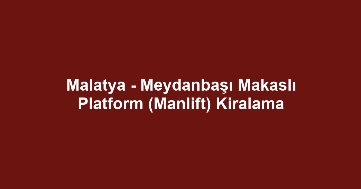 Malatya - Meydanbaşı Makaslı Platform (Manlift) Kiralama